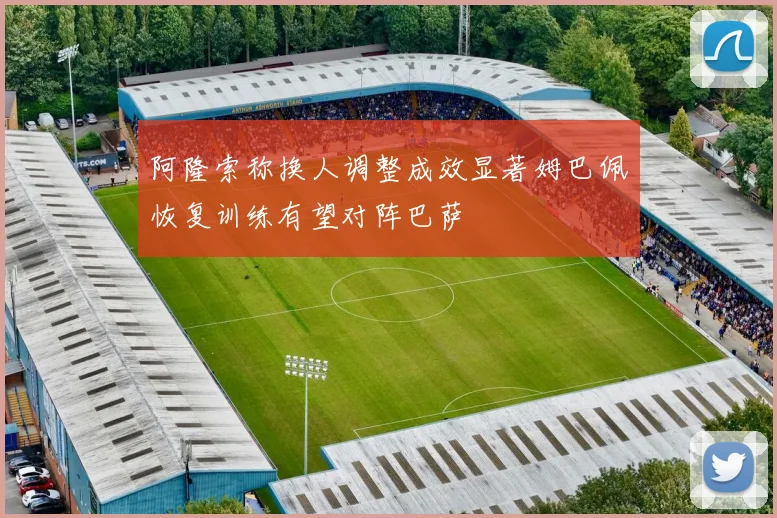 阿隆索称换人调整成效显著姆巴佩恢复训练有望对阵巴萨