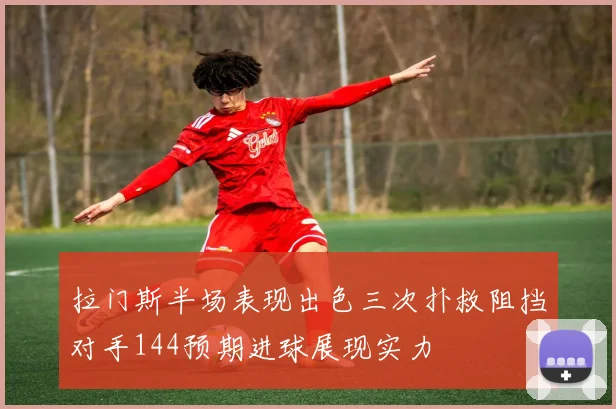 拉门斯半场表现出色三次扑救阻挡对手144预期进球展现实力