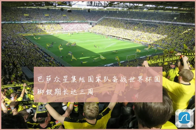 巴萨众星集结国家队备战世界杯国脚假期长达三周