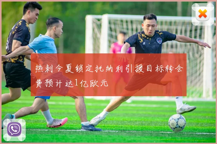 热刺今夏锁定托纳利引援目标转会费预计达1亿欧元